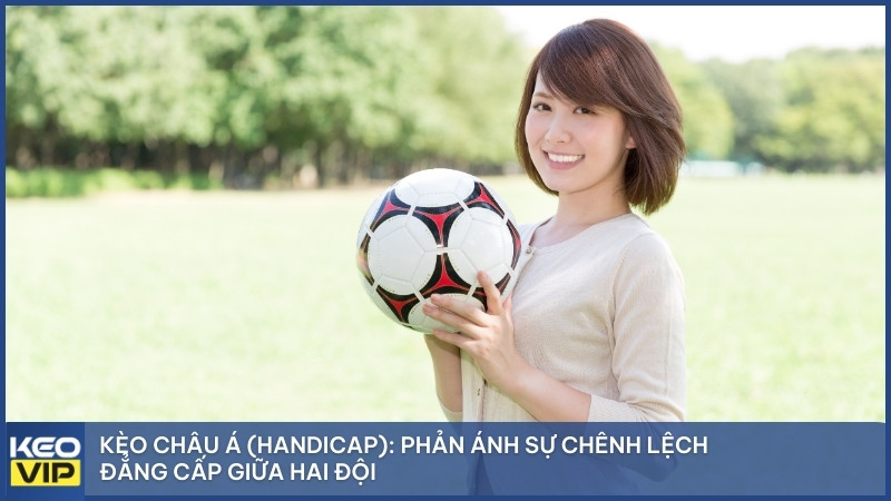Kèo Châu Á (Handicap): Phản ánh sự chênh lệch đẳng cấp giữa hai đội